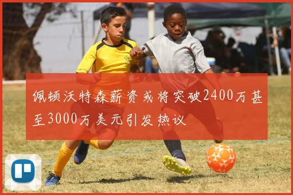 佩顿沃特森薪资或将突破2400万甚至3000万美元引发热议