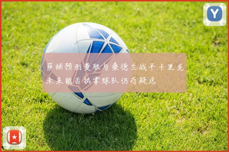 萨顿预测曼联与桑德兰战平卡里克未来能否执掌球队仍存疑虑