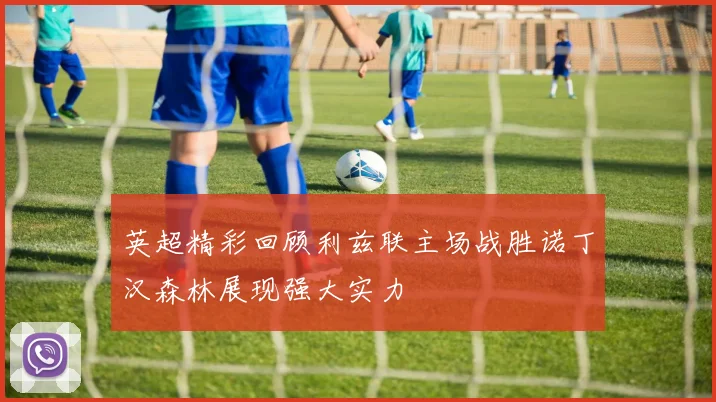 英超精彩回顾利兹联主场战胜诺丁汉森林展现强大实力
