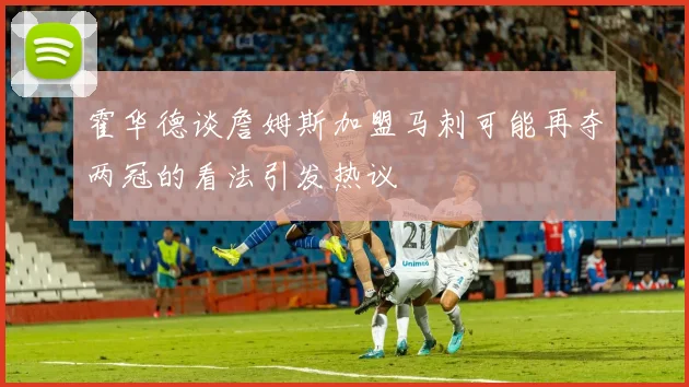 霍华德谈詹姆斯加盟马刺可能再夺两冠的看法引发热议